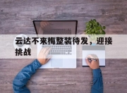 九游娱乐在线-云达不来梅整装待发，迎接挑战的简单介绍