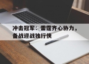 九游娱乐app-冲击冠军：雷霆齐心协力，备战迎战独行侠的简单介绍