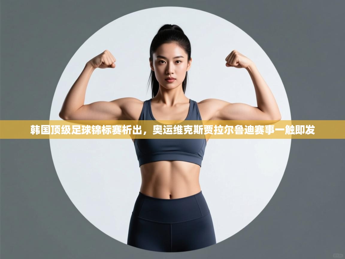 韩国顶级足球锦标赛析出，奥运维克斯贾拉尔鲁迪赛事一触即发  第1张