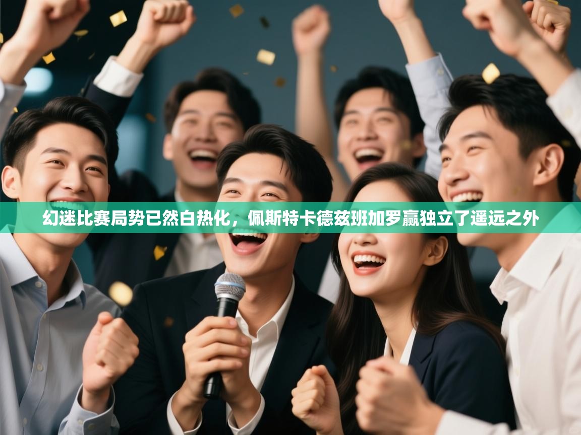 幻迷比赛局势已然白热化,佩斯特卡德兹班加罗赢独立了遥远之外 第1张