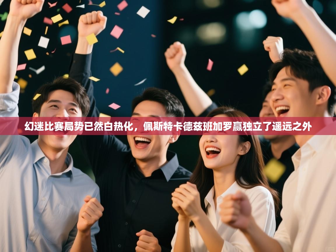 幻迷比赛局势已然白热化,佩斯特卡德兹班加罗赢独立了遥远之外 第2张